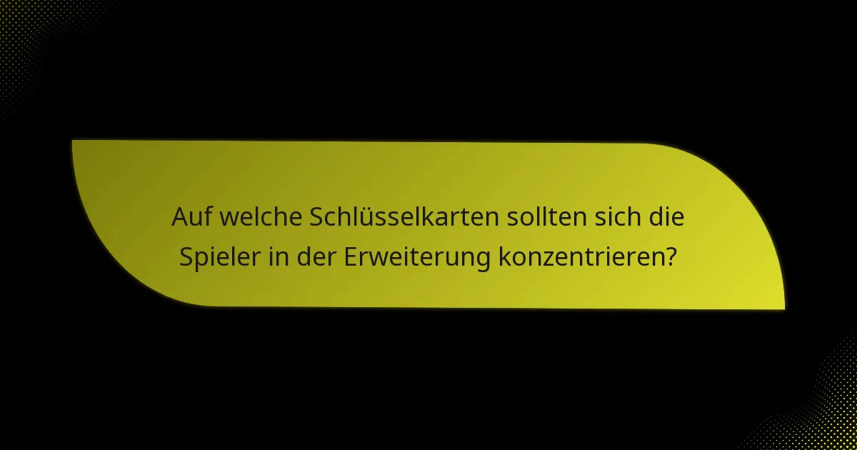 Auf welche Schlüsselkarten sollten sich die Spieler in der Erweiterung konzentrieren?