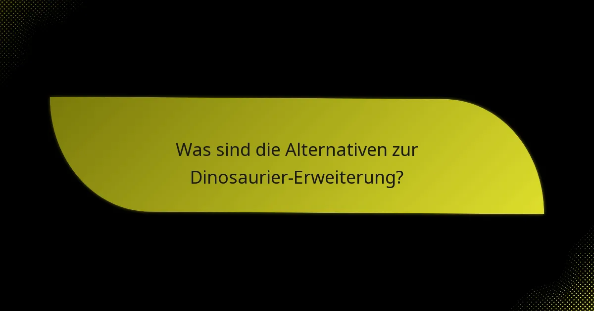 Was sind die Alternativen zur Dinosaurier-Erweiterung?