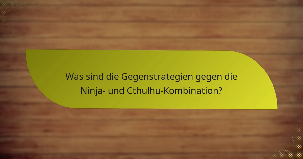 Was sind die Gegenstrategien gegen die Ninja- und Cthulhu-Kombination?
