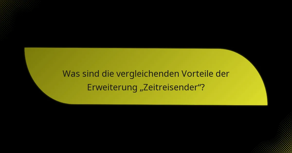 Was sind die vergleichenden Vorteile der Erweiterung „Zeitreisender“?