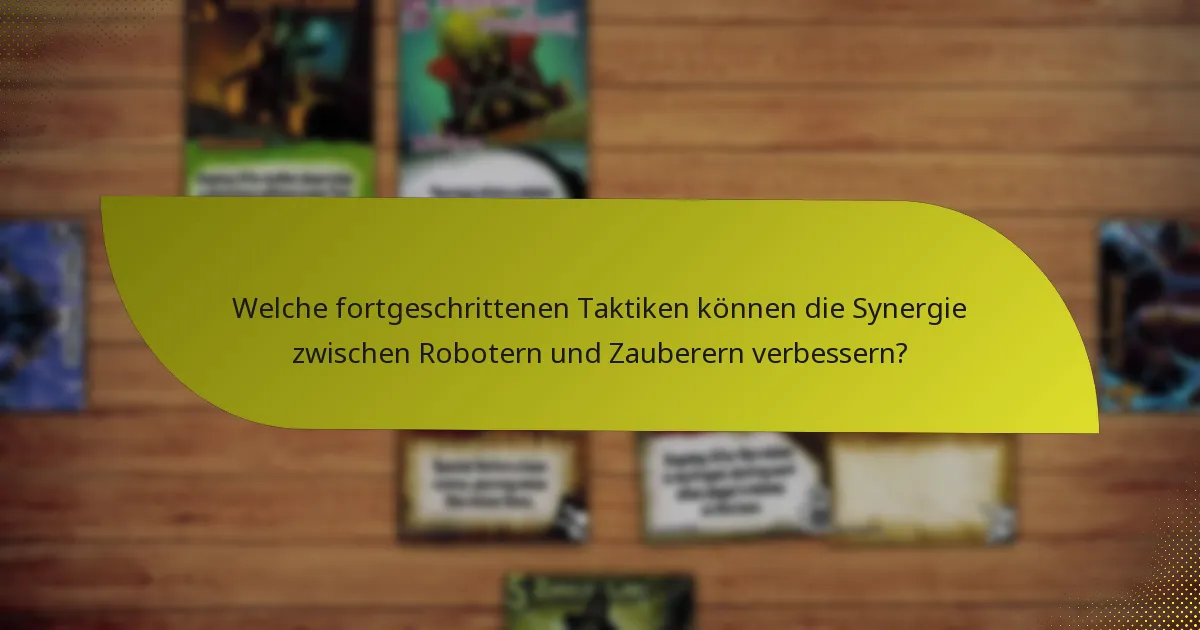 Welche fortgeschrittenen Taktiken können die Synergie zwischen Robotern und Zauberern verbessern?