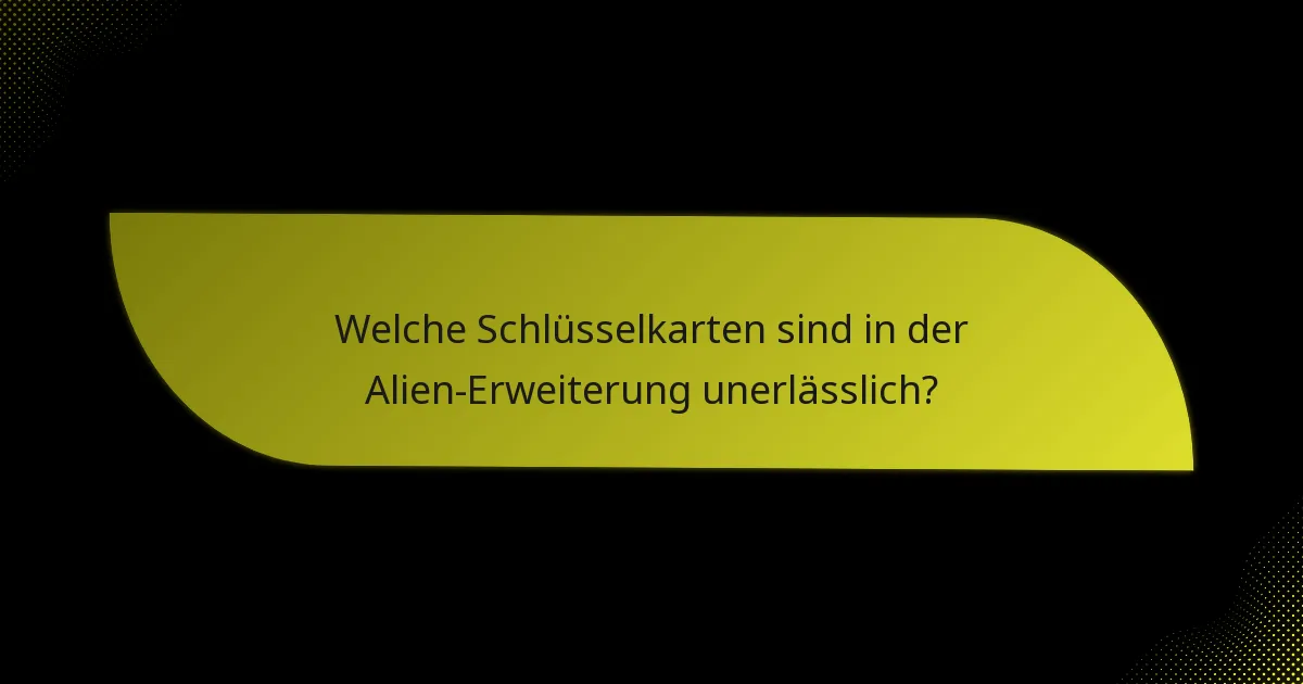 Welche Schlüsselkarten sind in der Alien-Erweiterung unerlässlich?