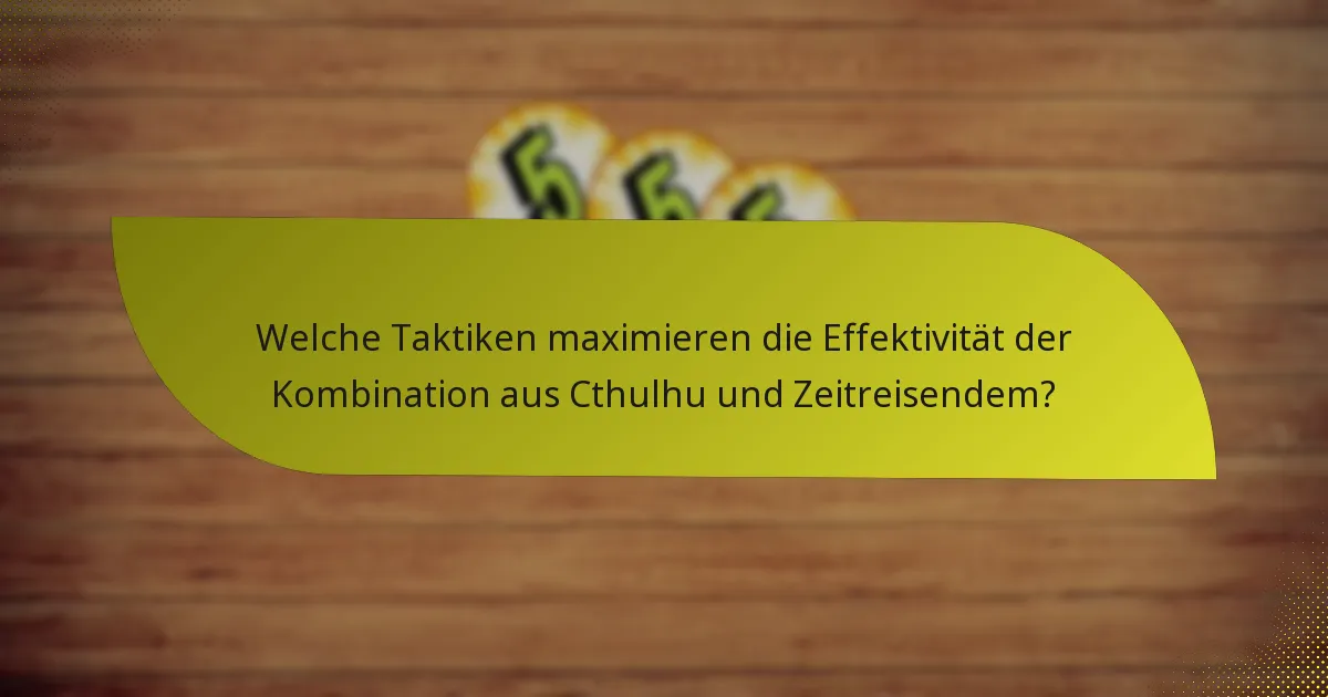 Welche Taktiken maximieren die Effektivität der Kombination aus Cthulhu und Zeitreisendem?